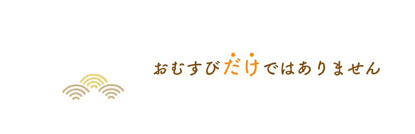 おむすびだけではありません