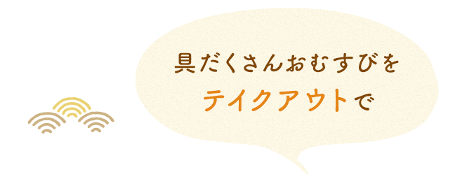 具だくさんおむすびを 