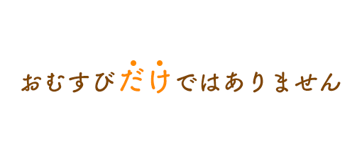 おむすびだけではありません